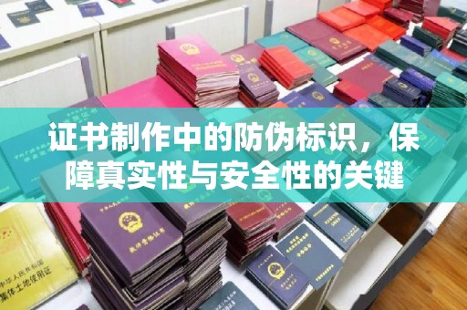 莞城证书制作中的防伪标识，保障真实性与安全性的关键