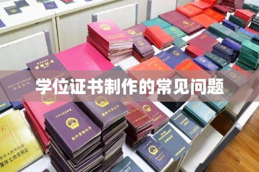 莞城学位证书制作的常见问题