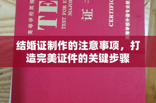 莞城结婚证制作的注意事项，打造完美证件的关键步骤