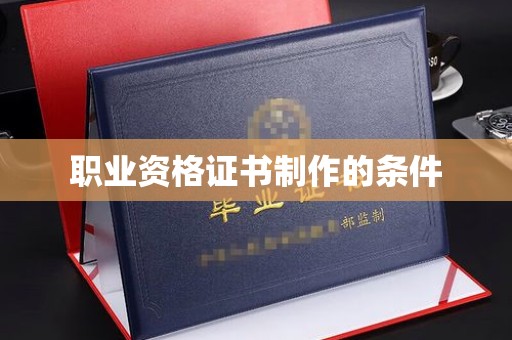 莞城职业资格证书制作的条件