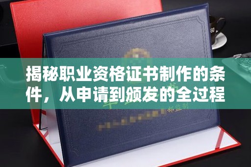 莞城揭秘职业资格证书制作的条件，从申请到颁发的全过程