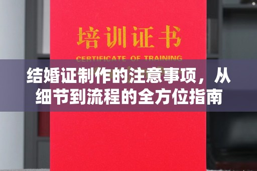 莞城结婚证制作的注意事项，从细节到流程的全方位指南