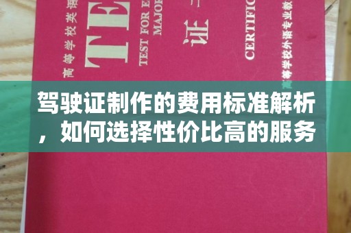 莞城驾驶证制作的费用标准解析，如何选择性价比高的服务？