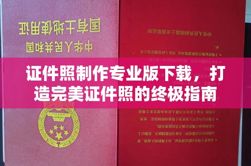 莞城证件照制作专业版下载，打造完美证件照的终极指南