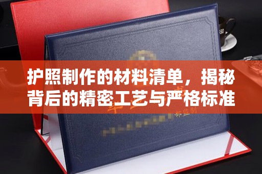 莞城护照制作的材料清单，揭秘背后的精密工艺与严格标准
