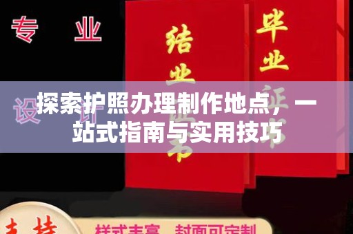 莞城探索护照办理制作地点，一站式指南与实用技巧