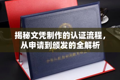 莞城揭秘文凭制作的认证流程，从申请到颁发的全解析
