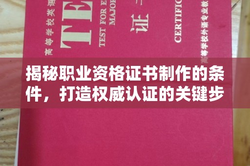 莞城揭秘职业资格证书制作的条件，打造权威认证的关键步骤