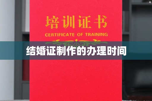 莞城结婚证制作的办理时间