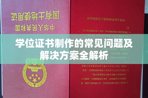莞城学位证书制作的常见问题及解决方案全解析