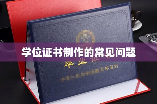莞城学位证书制作的常见问题