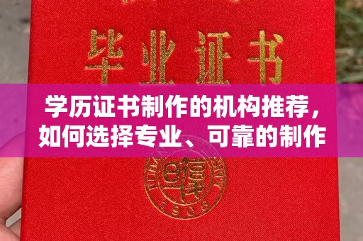 莞城学历证书制作的机构推荐，如何选择专业、可靠的制作机构？