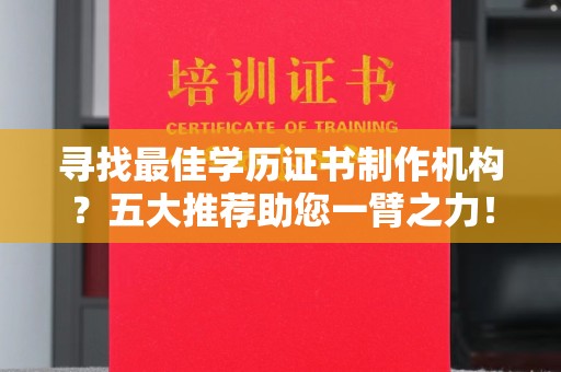 莞城寻找最佳学历证书制作机构？五大推荐助您一臂之力！