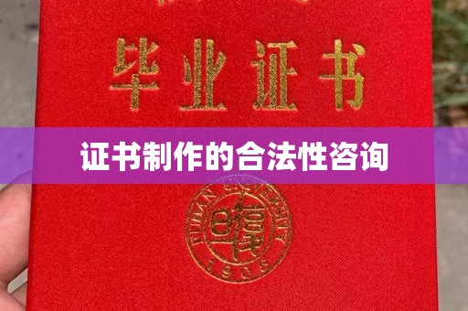莞城证书制作的合法性咨询