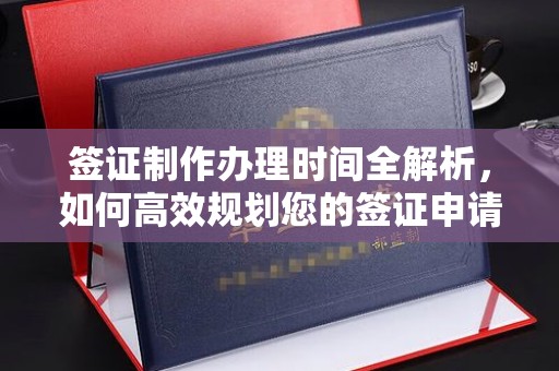莞城签证制作办理时间全解析，如何高效规划您的签证申请流程