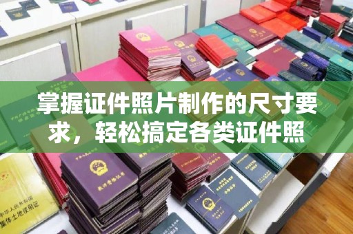 莞城掌握证件照片制作的尺寸要求，轻松搞定各类证件照