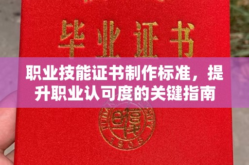 莞城职业技能证书制作标准，提升职业认可度的关键指南