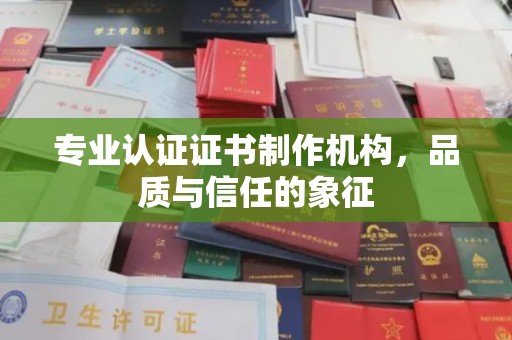 莞城专业认证证书制作机构，品质与信任的象征