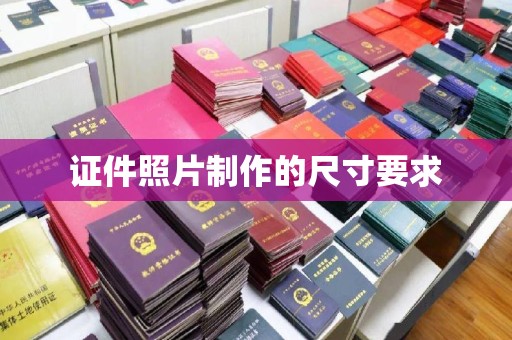 莞城证件照片制作的尺寸要求