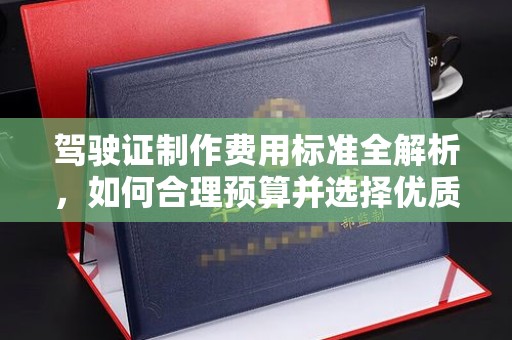 莞城驾驶证制作费用标准全解析，如何合理预算并选择优质服务？
